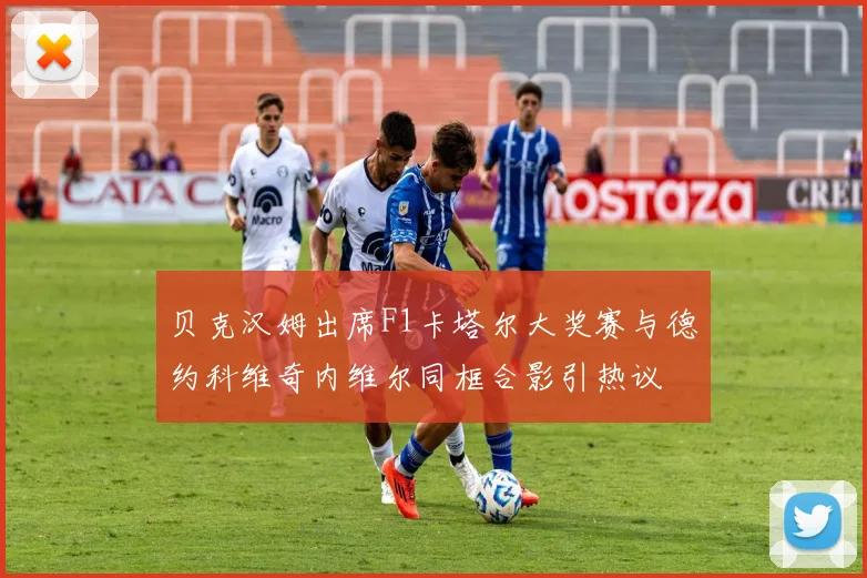 贝克汉姆出席F1卡塔尔大奖赛与德约科维奇内维尔同框合影引热议