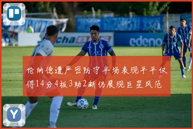 伦纳德遭严密防守半场表现平平仅得14分4板3助2断仍展现巨星风范