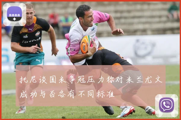 托尼谈国米争冠压力称对米兰尤文成功与否各有不同标准