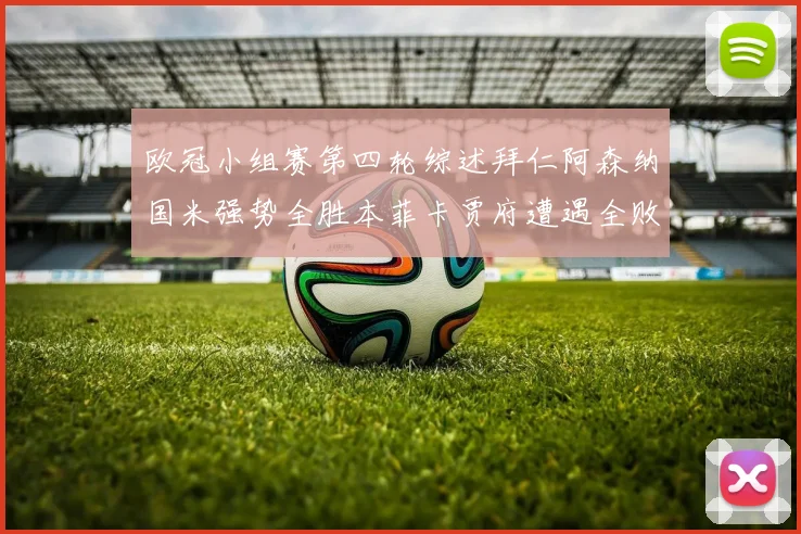 欧冠小组赛第四轮综述拜仁阿森纳国米强势全胜本菲卡贾府遭遇全败困境