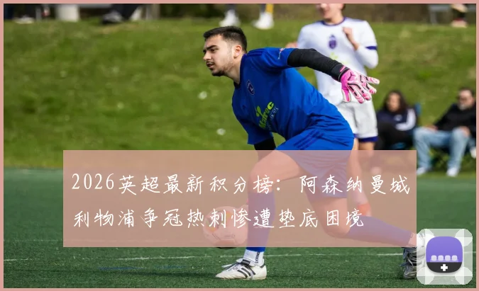 2026英超最新积分榜：阿森纳曼城利物浦争冠热刺惨遭垫底困境