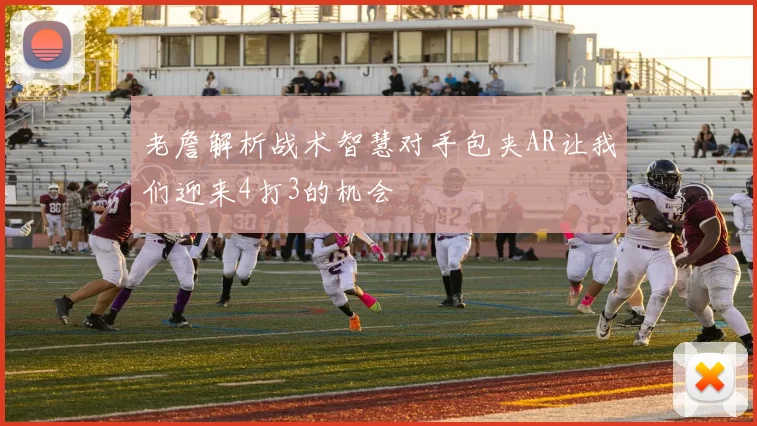 老詹解析战术智慧对手包夹AR让我们迎来4打3的机会