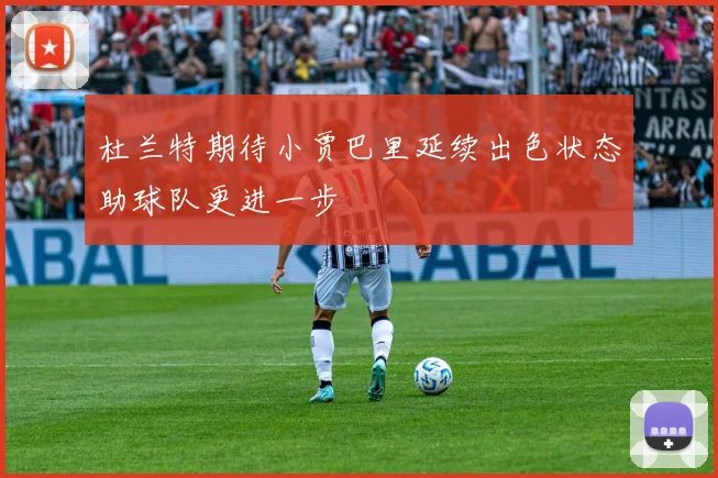 杜兰特期待小贾巴里延续出色状态助球队更进一步