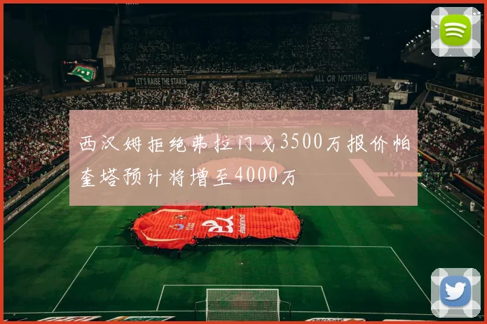 西汉姆拒绝弗拉门戈3500万报价帕奎塔预计将增至4000万
