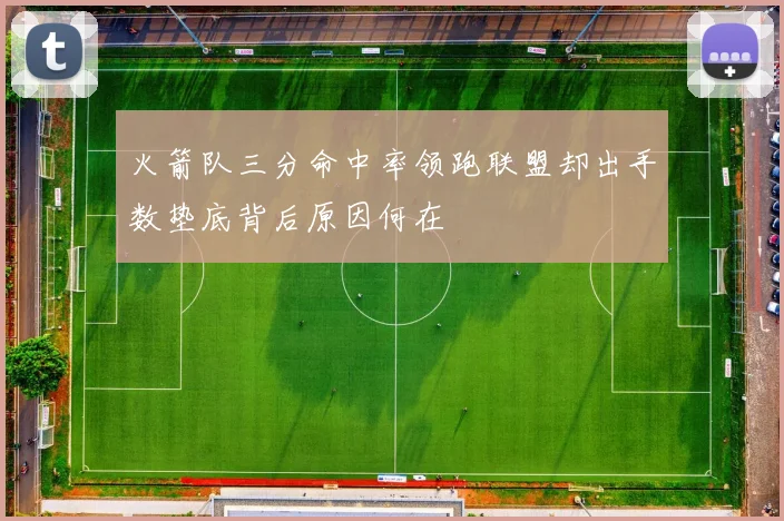 火箭队三分命中率领跑联盟却出手数垫底背后原因何在