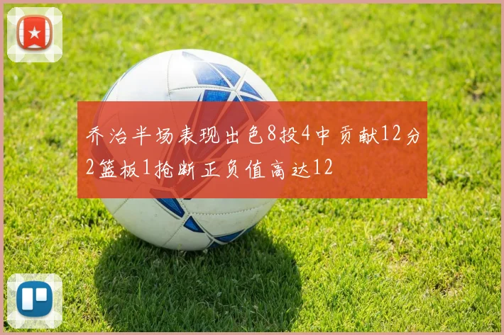 乔治半场表现出色8投4中贡献12分2篮板1抢断正负值高达12