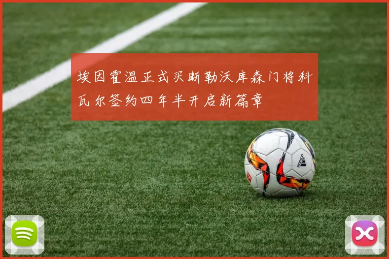 埃因霍温正式买断勒沃库森门将科瓦尔签约四年半开启新篇章