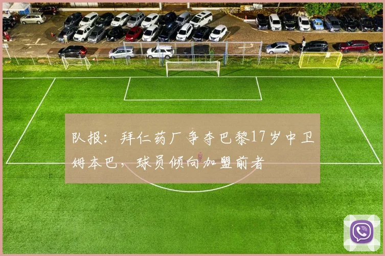 队报：拜仁药厂争夺巴黎17岁中卫姆本巴，球员倾向加盟前者