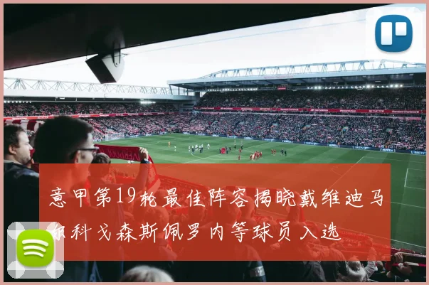 意甲第19轮最佳阵容揭晓戴维迪马尔科戈森斯佩罗内等球员入选